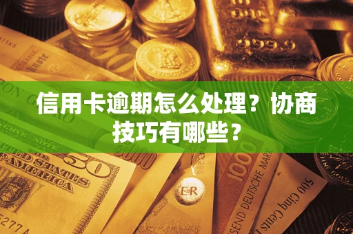 济南信用卡逾期怎么处理？协商技巧有哪些？