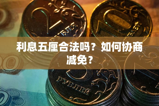济南利息五厘合法吗？如何协商减免？