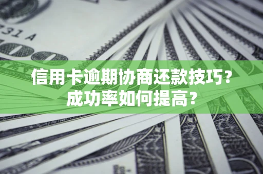济南信用卡逾期协商还款技巧？成功率如何提高？