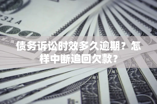 济南债务诉讼时效多久逾期？怎样中断追回欠款？
