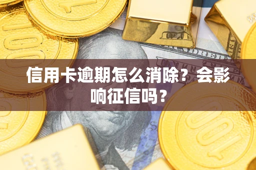济南信用卡逾期怎么消除？会影响征信吗？