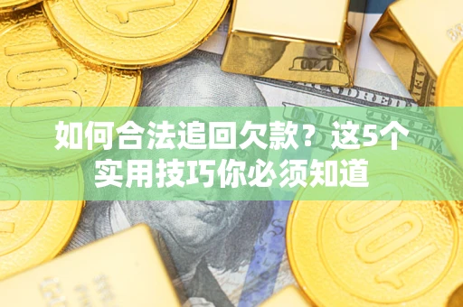济南如何合法追回欠款？这5个实用技巧你必须知道
