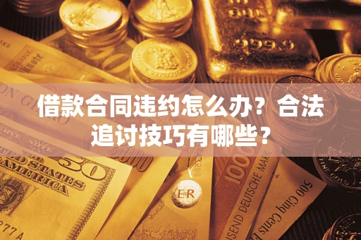 济南借款合同违约怎么办？合法追讨技巧有哪些？