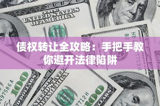 济南债权转让全攻略：手把手教你避开法律陷阱