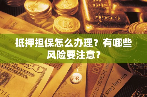 济南抵押担保怎么办理？有哪些风险要注意？
