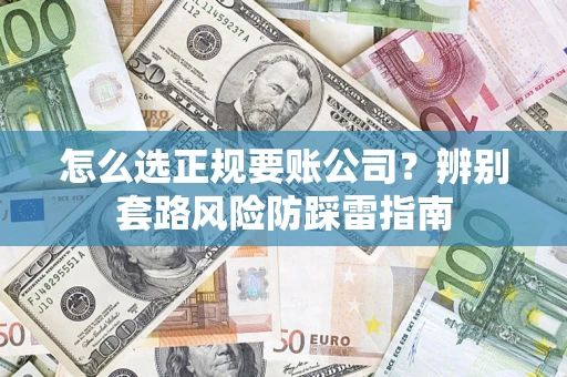 济南怎么选正规要账公司？辨别套路风险防踩雷指南