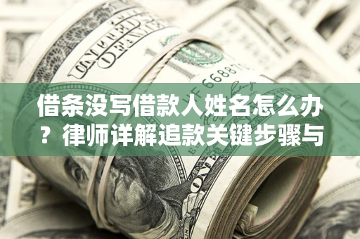 济南借条没写借款人姓名怎么办？律师详解追款关键步骤与证据链构建
