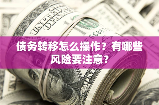 济南债务转移怎么操作？有哪些风险要注意？