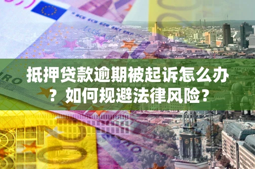 济南抵押贷款逾期被起诉怎么办？如何规避法律风险？