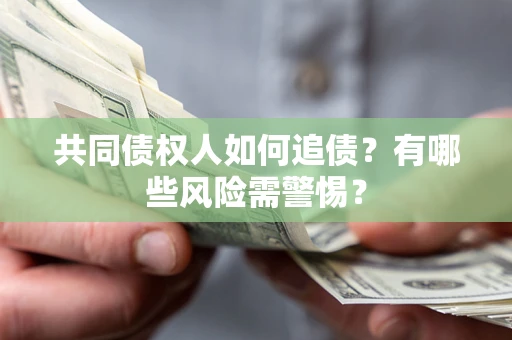 济南共同债权人如何追债？有哪些风险需警惕？