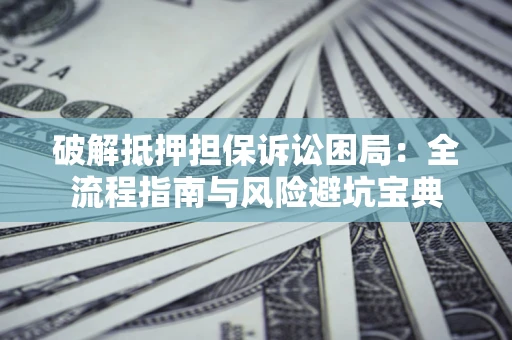 济南破解抵押担保诉讼困局:全流程指南与风险避坑宝典 济南破解抵押担保诉讼困局:全流程指南与风险避坑宝典