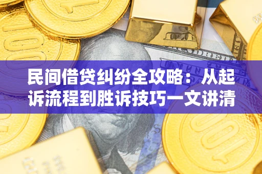 济南民间借贷纠纷全攻略：从起诉流程到胜诉技巧一文讲清