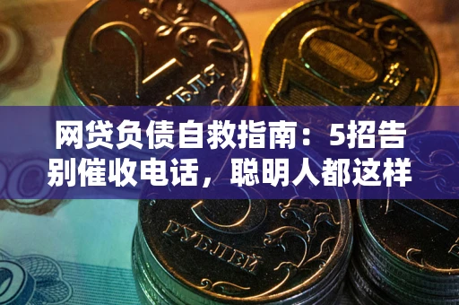 济南网贷负债自救指南：5招告别催收电话，聪明人都这样做