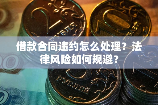 济南借款合同违约怎么处理？法律风险如何规避？