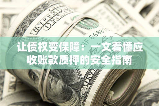 济南让债权变保障：一文看懂应收账款质押的安全指南