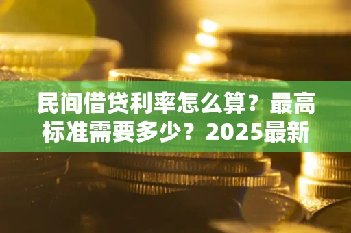 济南民间借贷利率怎么算？最高标准需要多少？2025最新避坑指南