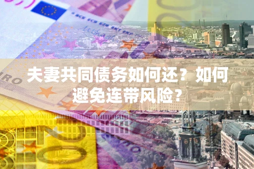 济南夫妻共同债务如何还？如何避免连带风险？