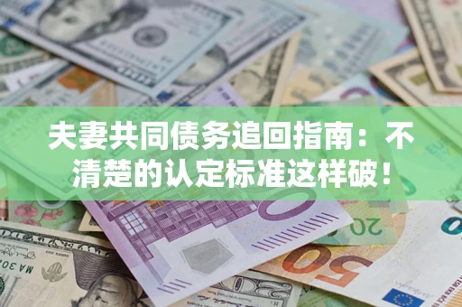 济南夫妻共同债务追回指南：不清楚的认定标准这样破！