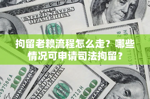 济南拘留老赖流程怎么走?哪些情况可申请司法拘留? 济南拘留老赖流程怎么走?哪些情况可申请司法拘留?