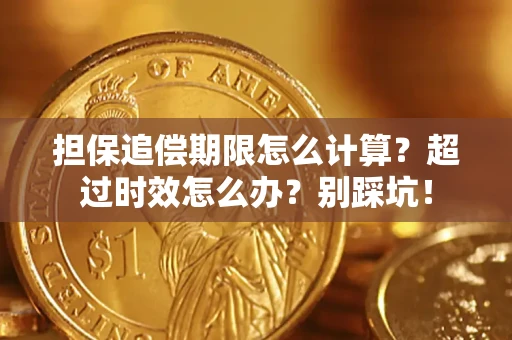 济南担保追偿期限怎么计算？超过时效怎么办？别踩坑！