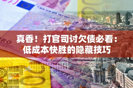 济南真香！打官司讨欠债必看：低成本快胜的隐藏技巧
