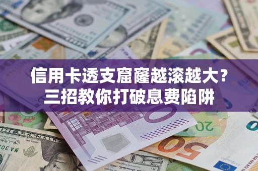 济南信用卡透支窟窿越滚越大？三招教你打破息费陷阱