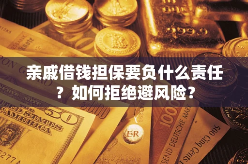 济南亲戚借钱担保要负什么责任？如何拒绝避风险？