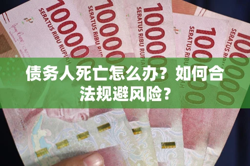 济南债务人死亡怎么办？如何合法规避风险？