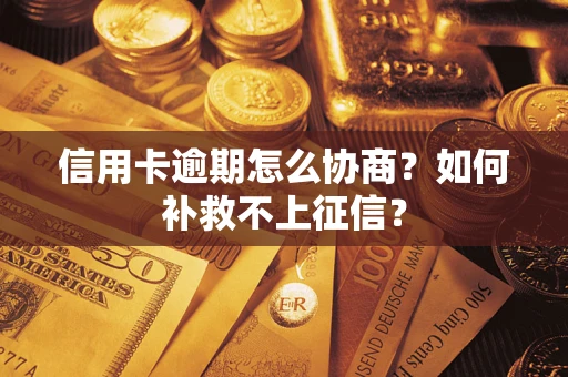 济南信用卡逾期怎么协商？如何补救不上征信？