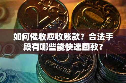 济南如何催收应收账款？合法手段有哪些能快速回款？