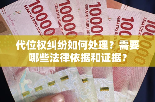 济南代位权纠纷如何处理？需要哪些法律依据和证据？