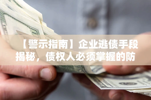 济南【警示指南】企业逃债手段揭秘，债权人必须掌握的防坑宝典