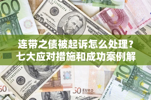济南连带之债被起诉怎么处理？七大应对措施和成功案例解析