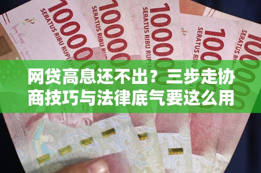 济南网贷高息还不出？三步走协商技巧与法律底气要这么用