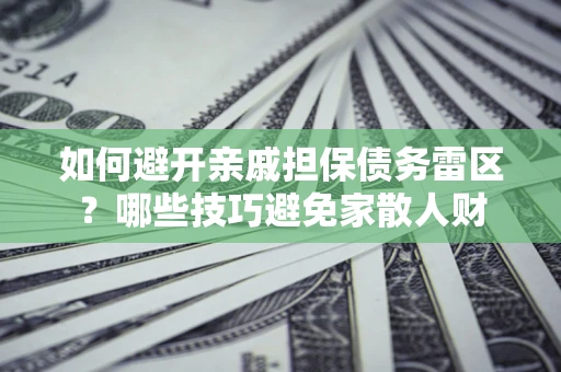 济南如何避开亲戚担保债务雷区？哪些技巧避免家散人财