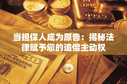 济南当担保人成为原告:揭秘法律赋予您的追偿主动权 济南当担保人成为原告:揭秘法律赋予您的追偿主动权
