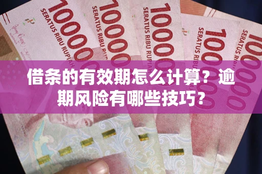 济南借条的有效期怎么计算？逾期风险有哪些技巧？