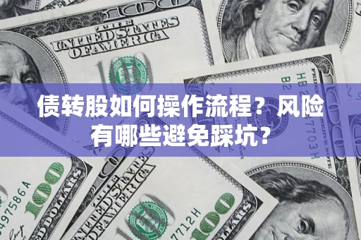 济南债转股如何操作流程?风险有哪些避免踩坑? 济南债转股如何操作流程?风险有哪些避免踩坑?