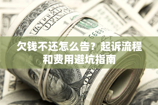 济南欠钱不还怎么告?起诉流程和费用避坑指南 济南欠钱不还怎么告?起诉流程和费用避坑指南