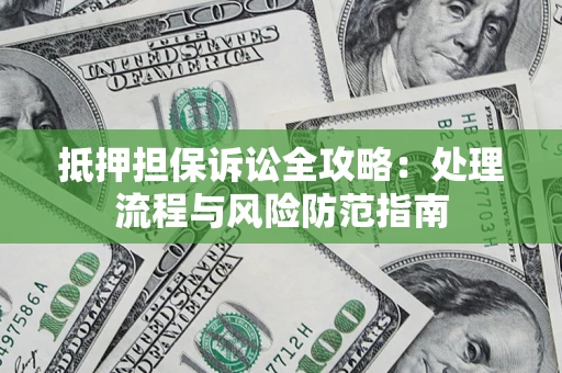 济南抵押担保诉讼全攻略：处理流程与风险防范指南