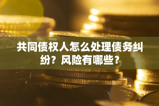 济南共同债权人怎么处理债务纠纷？风险有哪些？