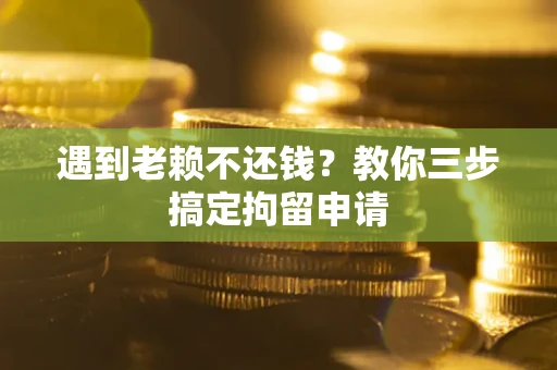 济南遇到老赖不还钱？教你三步搞定拘留申请