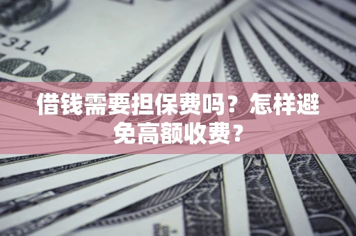 济南借钱需要担保费吗？怎样避免高额收费？
