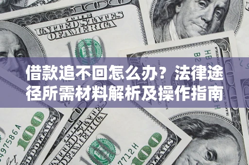 济南借款追不回怎么办?法律途径所需材料解析及操作指南 济南借款追不回怎么办?法律途径所需材料解析及操作指南