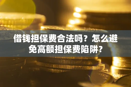 济南借钱担保费合法吗？怎么避免高额担保费陷阱？