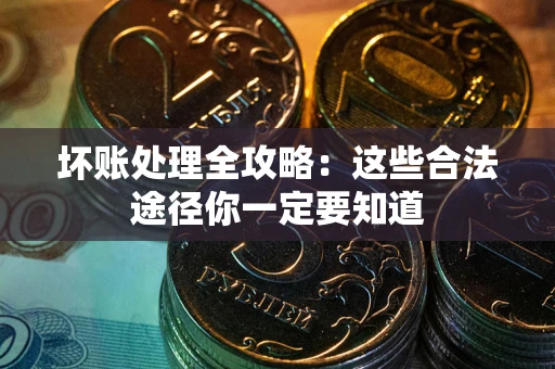 济南坏账处理全攻略：这些合法途径你一定要知道
