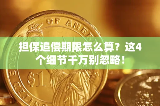 济南担保追偿期限怎么算?这4个细节千万别忽略! 济南担保追偿期限怎么算?这4个细节千万别忽略!