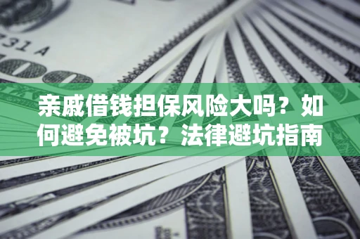 济南亲戚借钱担保风险大吗？如何避免被坑？法律避坑指南