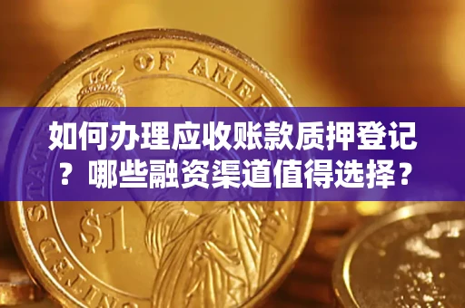 济南如何办理应收账款质押登记？哪些融资渠道值得选择？