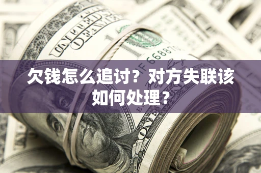 济南欠钱怎么追讨？对方失联该如何处理？